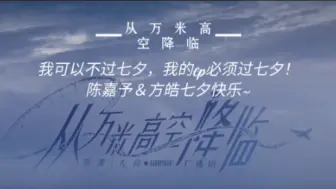 Download Video: 【从万米高空降临】我可以不过七夕，我的cp必须过！！陈嘉予＆方皓七夕节快乐！