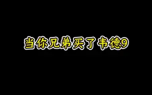 Download Video: 当你兄弟买了韦德9