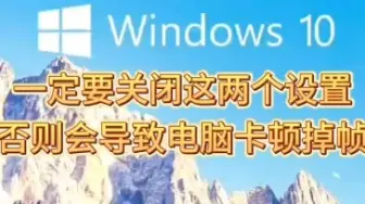 Скачать видео: win10一定要关闭的两个设置，否则会导致电脑卡顿掉帧