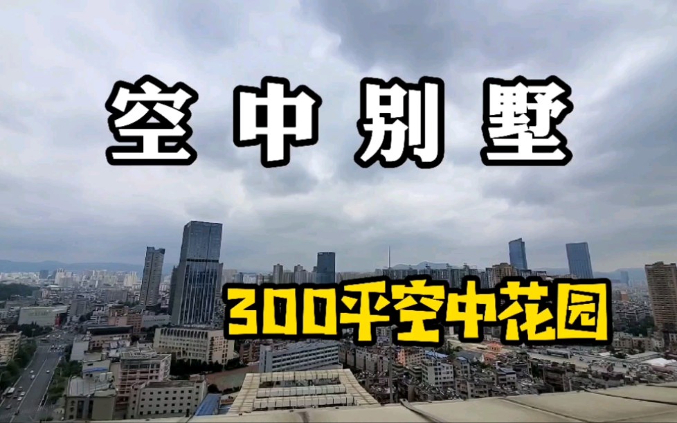 昆明市中心超600平空中别墅,300平屋顶花园感受一下一览众山小哔哩哔哩bilibili