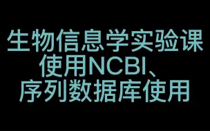 Download Video: 生信实验课（使用NCBI、序列数据库使用）01