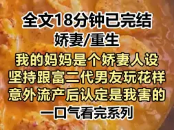 下载视频: 【爽文-已完结】我的妈妈是个娇妻人设，她怀孕之后还是坚持跟富二代男友玩花样，结果意外流产后认定是我害的