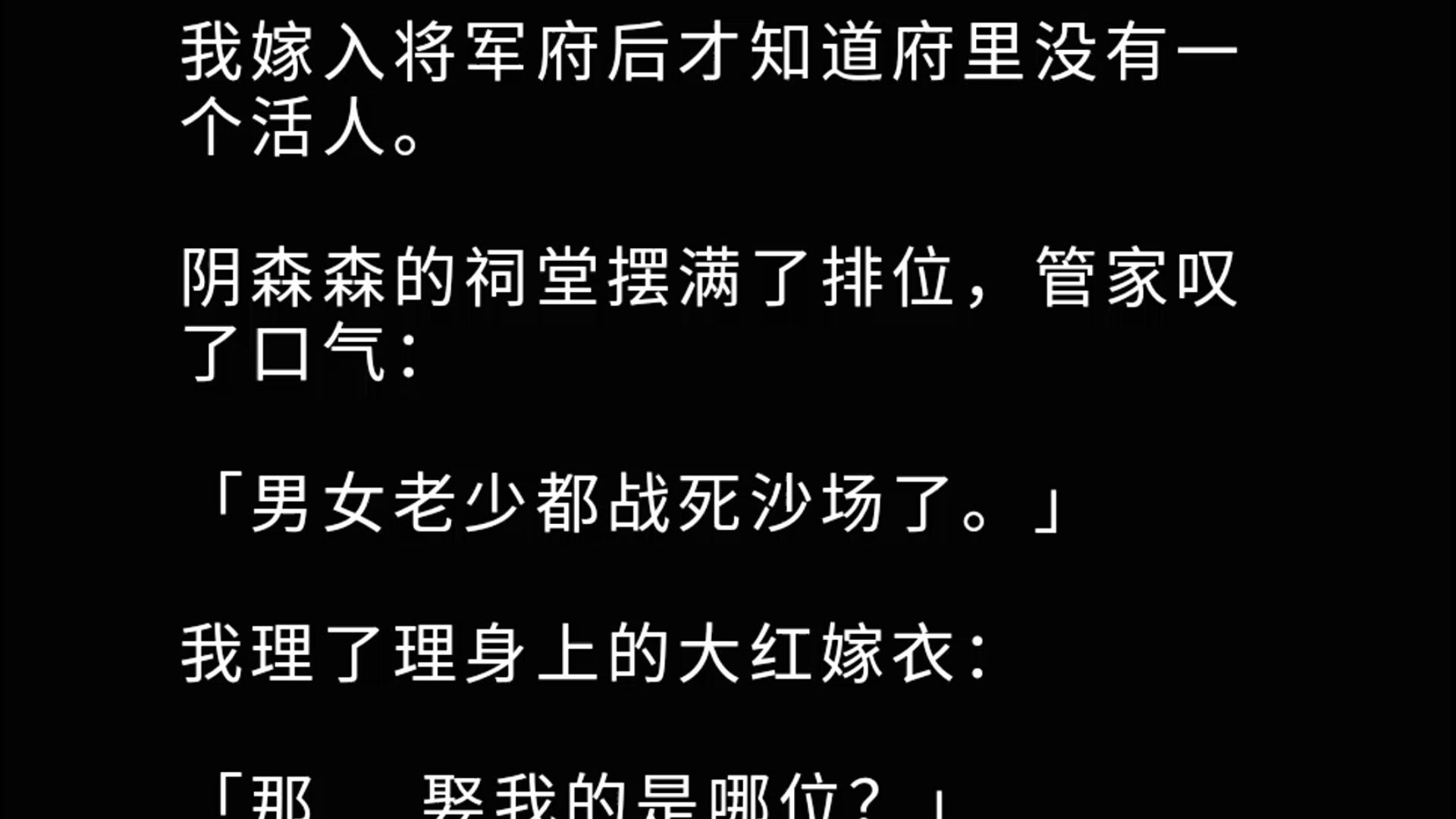 我嫁入将军府后才知道府里没有一个活人. 阴森森的祠堂摆满了排位,管家叹了口气:「男女老少都战死沙场了.」 我理了理身上的大红嫁衣:「那……娶...