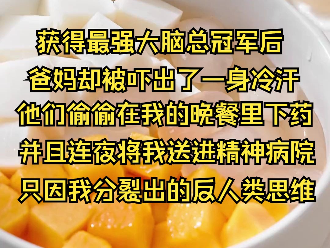 (系列文)获得最强大脑总冠军后,爸妈却被吓出了一身冷汗.他们偷偷在我的晚餐里下药并且连夜将我送进精神病院,只因我时不时分裂出的反人类思维....