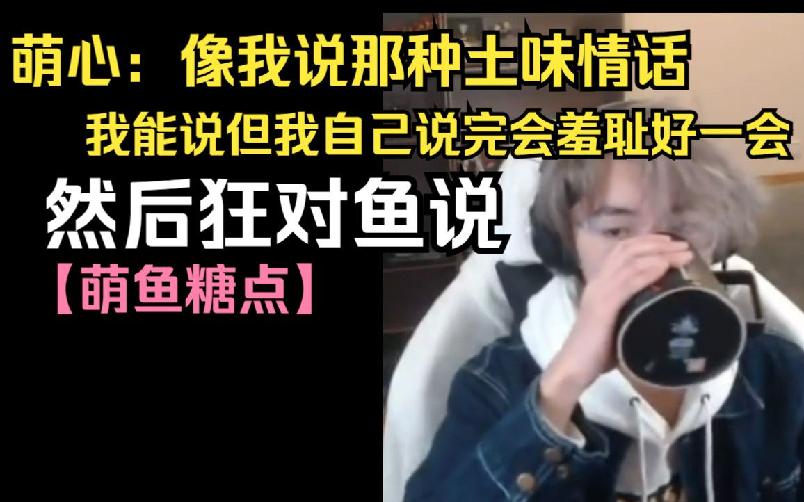 【1ng_萌心】【一只大哈鱼】像我说那种土味情话,我能说但我自己说完