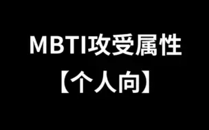 Download Video: 【电子榨菜】MBTI攻受属性一览（个人向）