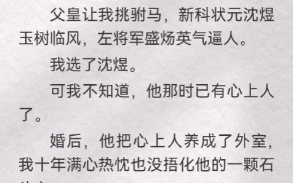 (此间理智)父皇让我挑驸马,新科状元沈煜玉树临风,左将军盛炀英气逼人.我选了沈煜.可我不知道,他那时已有心上人了.婚后,他把心上人养成了...