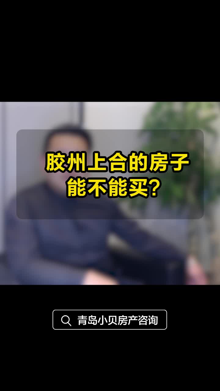 青岛小贝说房|胶州上合的房子能不能买哔哩哔哩bilibili