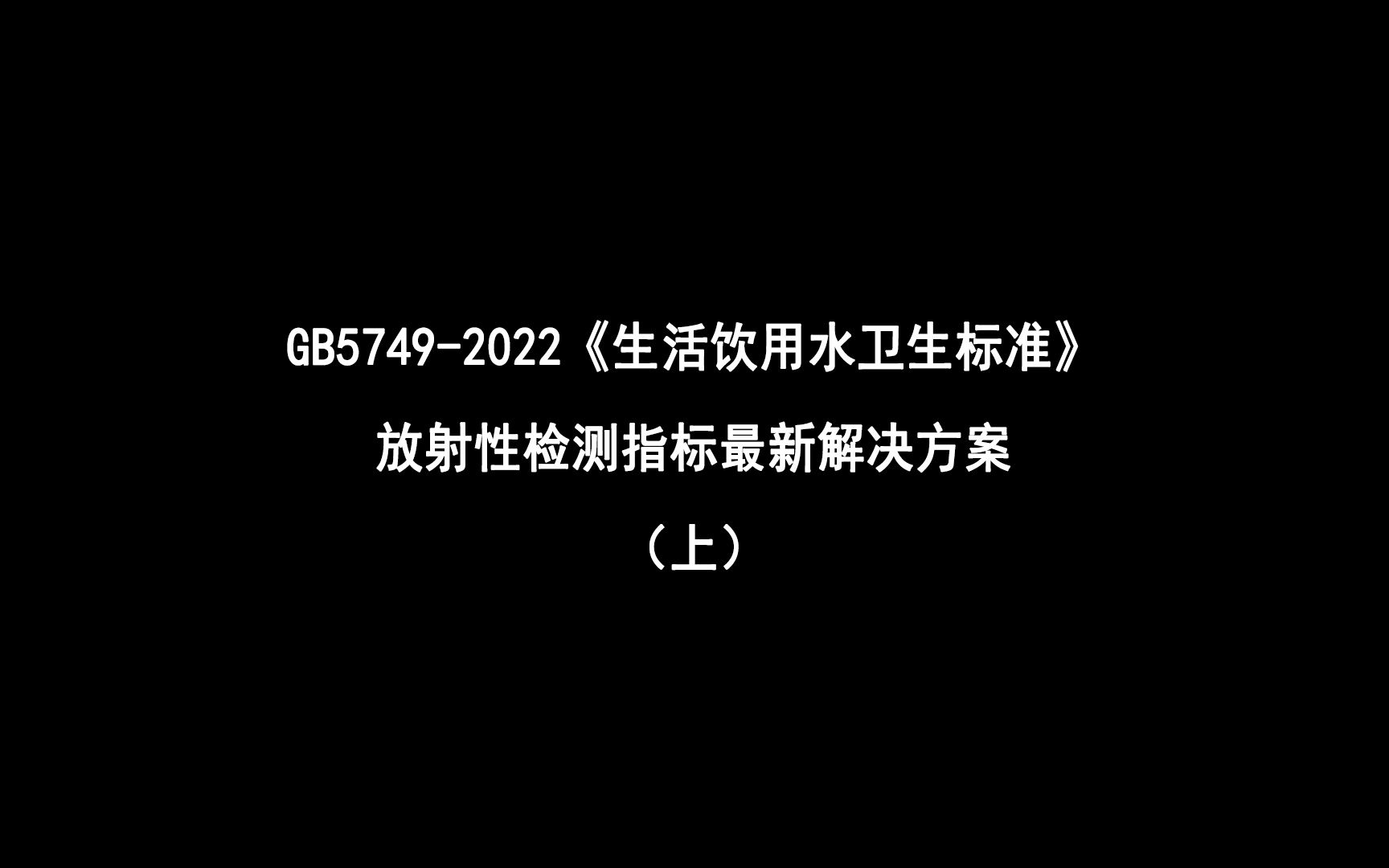 GB57492022《生活饮用水卫生标准》中放射性检测指标最新解决方案(一)哔哩哔哩bilibili