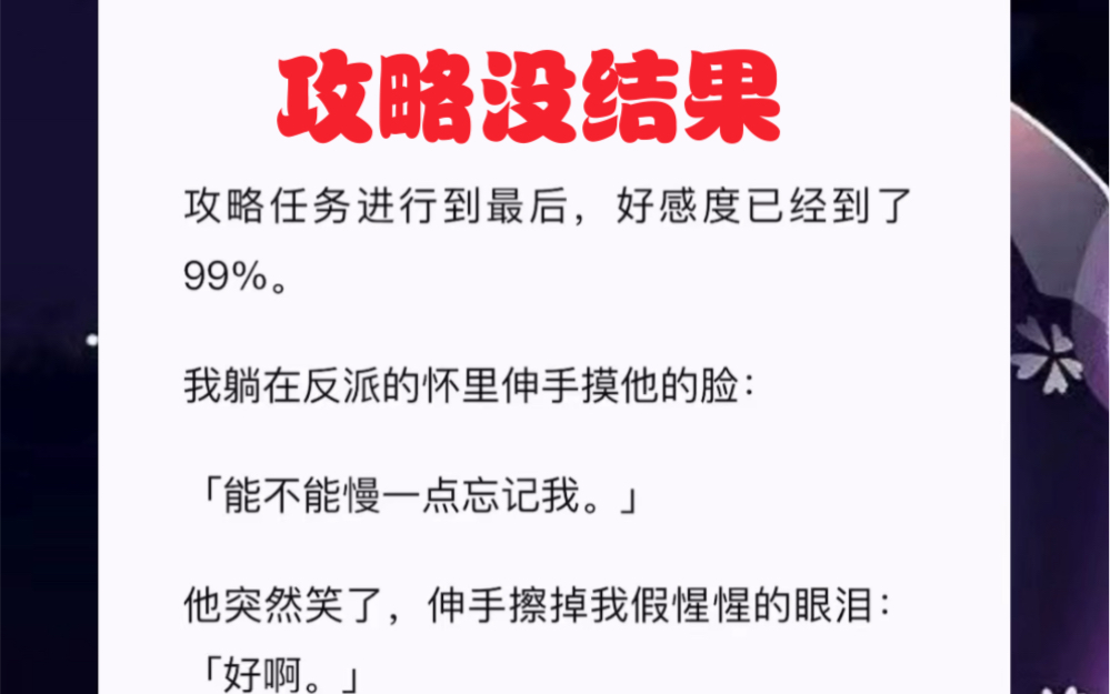 [图]他突然笑了，伸手擦掉我假惺惺的眼泪：「好啊。」下一秒，我看着攻略好感度从 99% 降到 1%。嗯？？？短篇小说《攻略没结果》