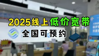 【低价宽带】2025线上办宽带原来这么便宜，全国都能预约！