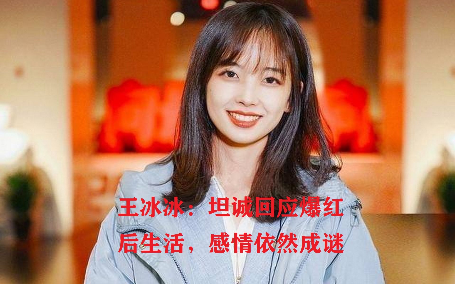 王冰冰:坦诚回应爆红后生活,感情依然成谜哔哩哔哩bilibili