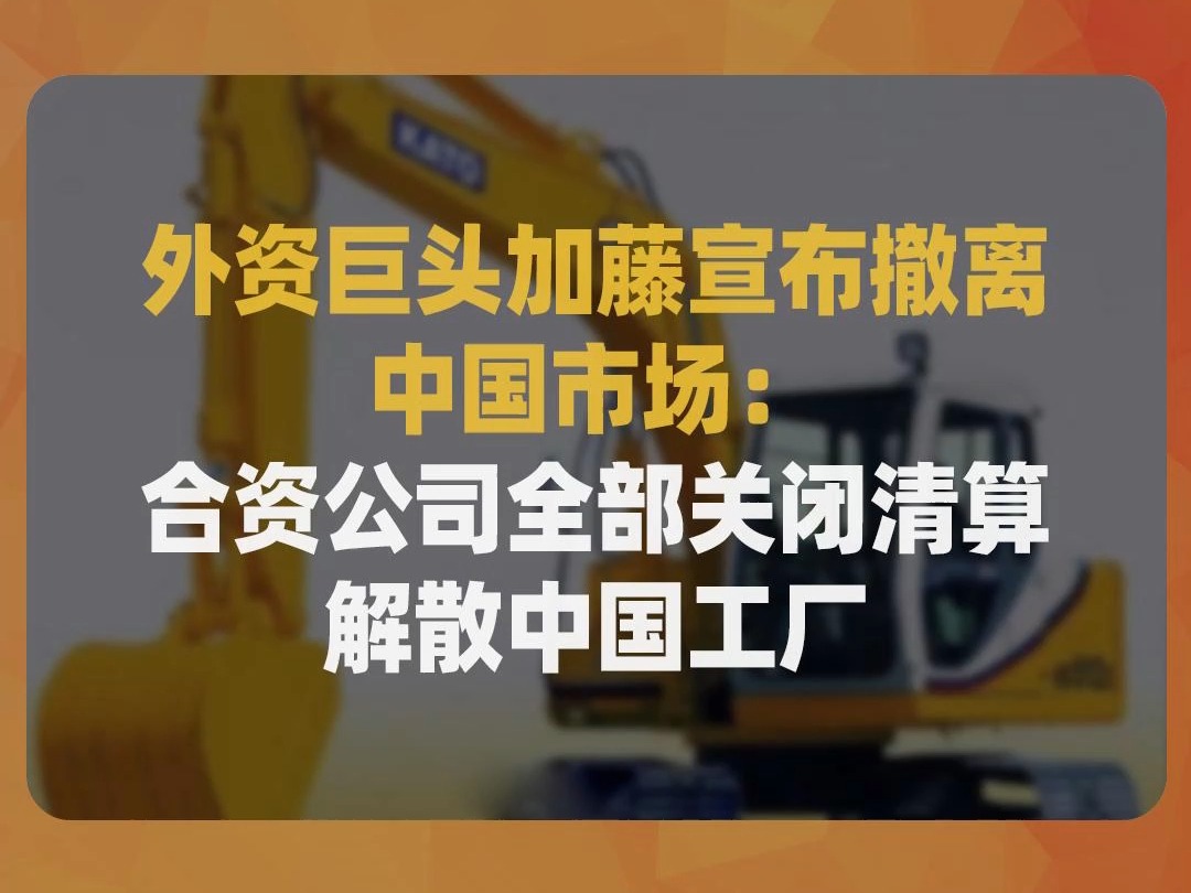 外资巨头加藤宣布撤离中国市场:合资公司全部关闭清算、解散中国工厂哔哩哔哩bilibili