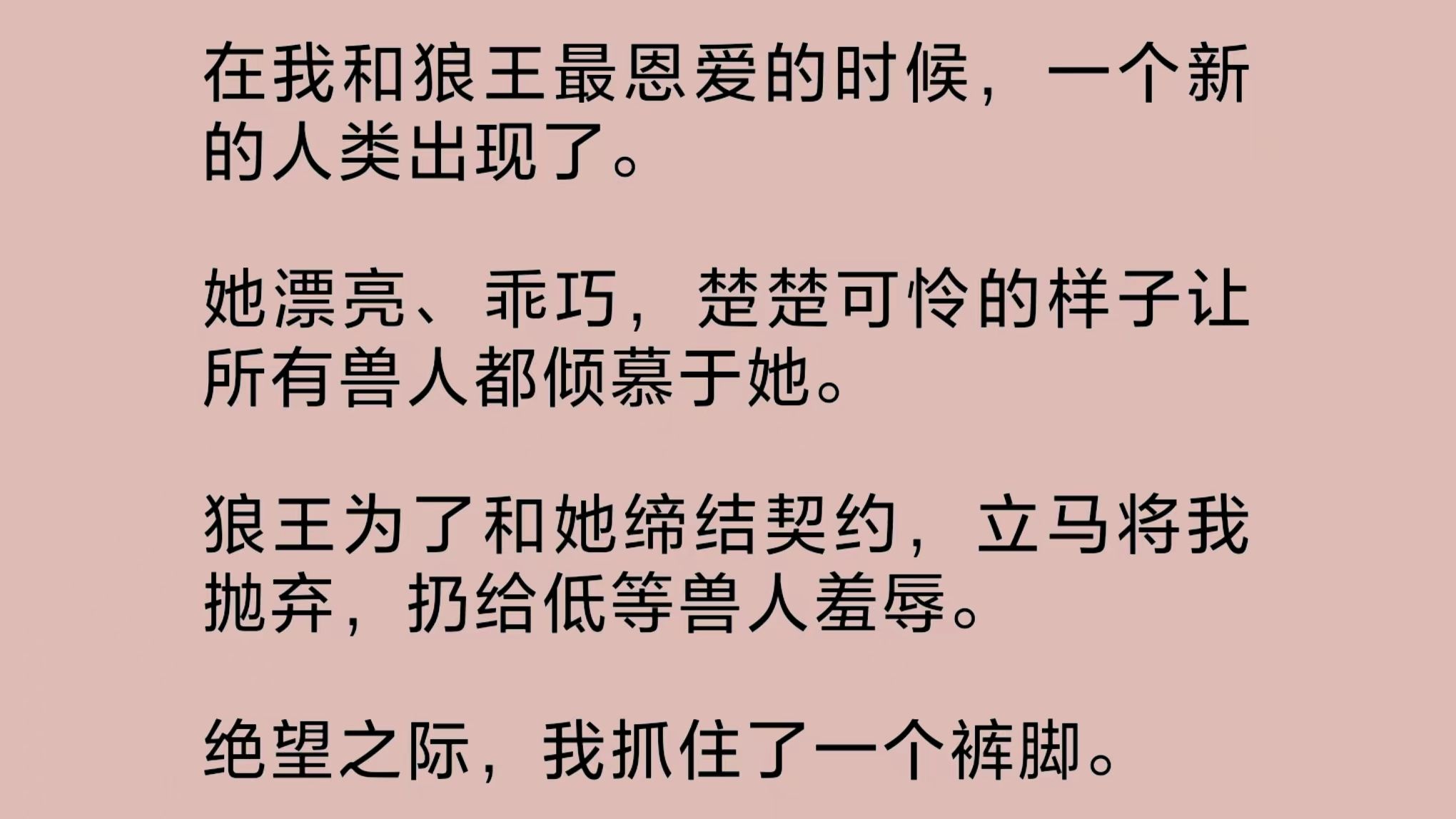 在我和狼王最恩爱时,一个新的人类出现了.她漂亮、乖巧,楚楚可怜的样子让所有兽人都倾慕于她.狼王为了和她缔结契约,将我抛弃,扔给低等兽人羞辱...