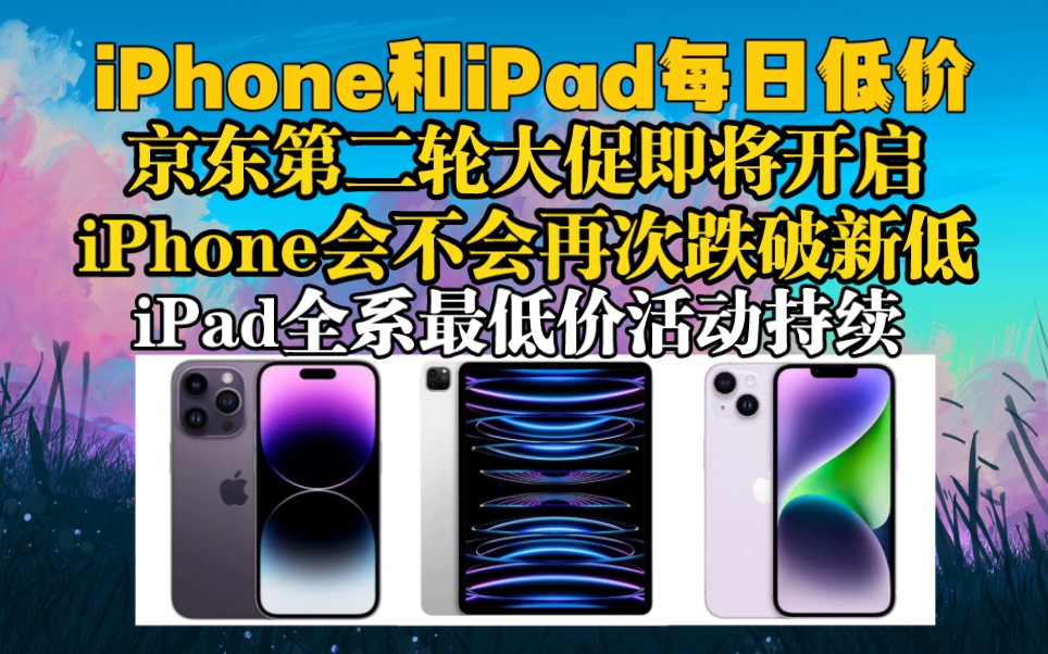 京东618第二轮大促活动即将开启,iPhone能否再次跌破历史新低?iPad全平台最低价活动仍然在持续进行哔哩哔哩bilibili