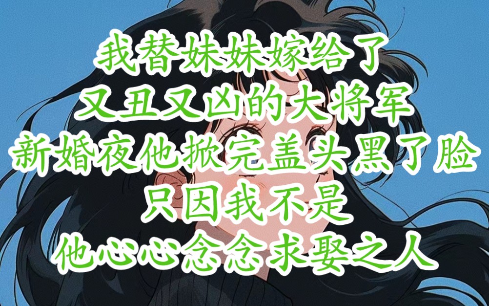 茗~喃喃折枝 我替妹妹嫁给了又丑又凶的大将军,新婚夜他掀完盖头变黑了脸,只因我不是他心心念念求娶之人,传闻他不喜欢我,若不是碍于皇家颜面,只...