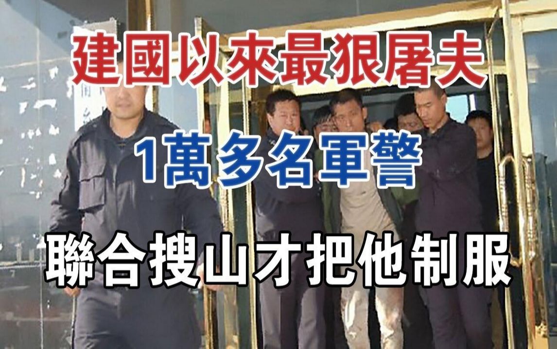 他是建国以来最狠屠夫,1万多名军警联合搜山才把他制服#大案纪实#刑事案件#案件解说哔哩哔哩bilibili