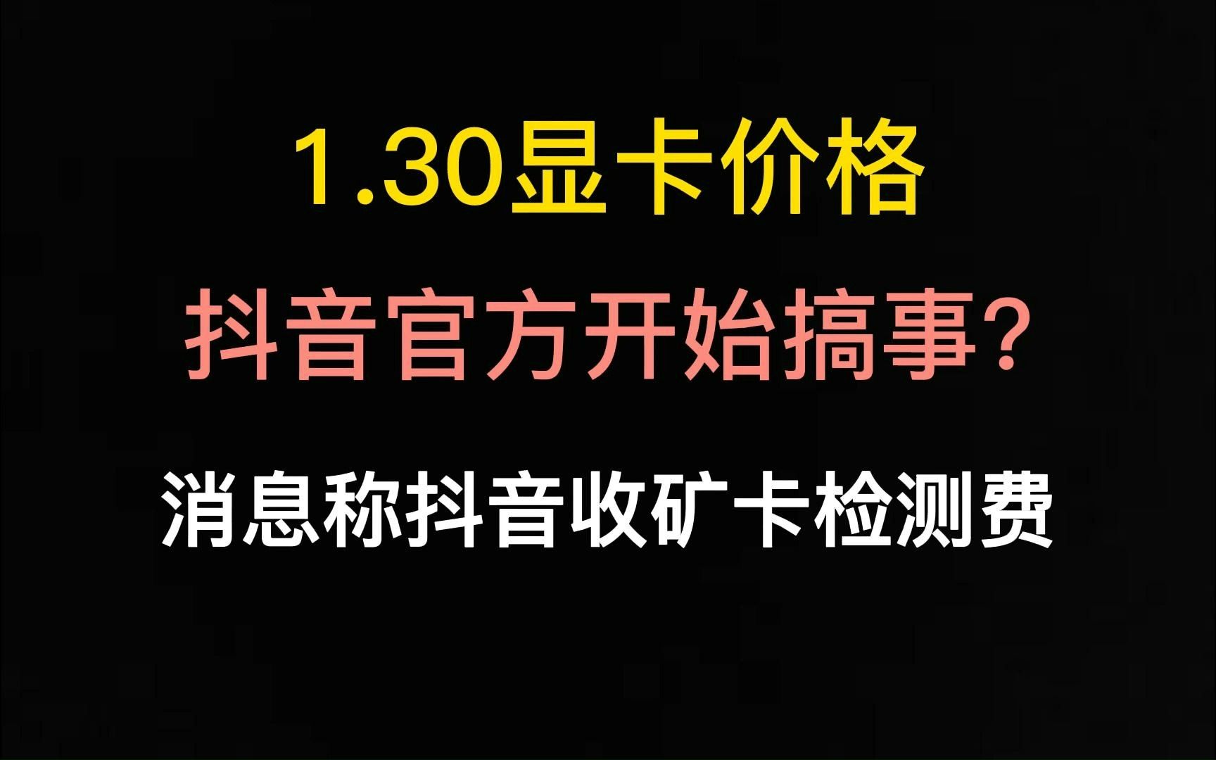 1.30显卡价格(抖音官方开始搞事?消息称抖音开始收矿卡检测费)哔哩哔哩bilibili