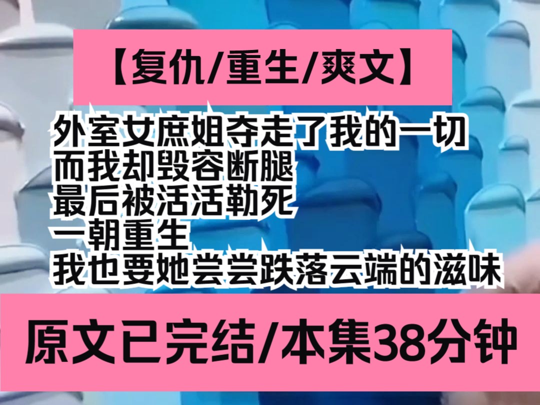 【紫苏陶醉】复仇/重生/爽文,外室女庶姐夺走了我的一切,而我却毁容断腿,最后被活活勒死,一朝重生,我也要她尝尝跌落云端的滋味哔哩哔哩bilibili