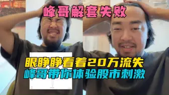 Скачать видео: 解套失败！峰哥看着20万白白流失，急的吱哇乱叫，破防下播！