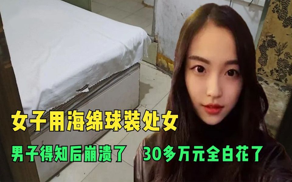 女子用海绵球装处女,男子得知后崩溃了,30多万元全白花了!哔哩哔哩bilibili