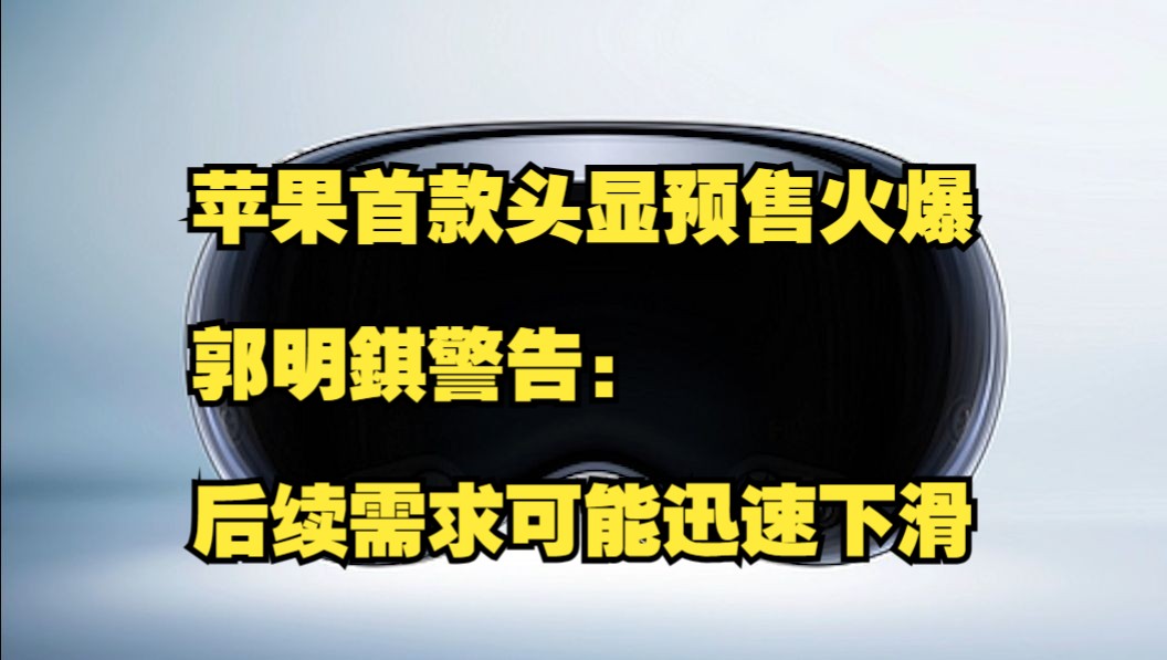 苹果首款头显预售火爆,后续需求可能迅速下滑哔哩哔哩bilibili