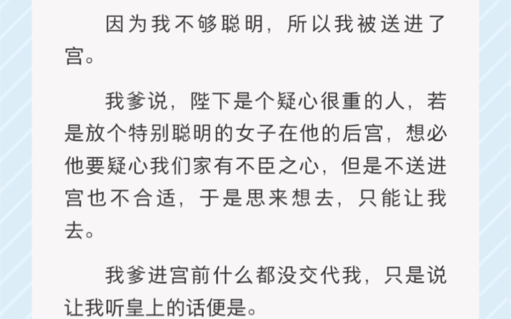 因为我不够聪明,所以我被送进了宫.我爹说,陛下是个疑心很重的人,若是放个特别聪明的女子在他的后宫,想必他要疑心我们家有不臣之心哔哩哔哩...