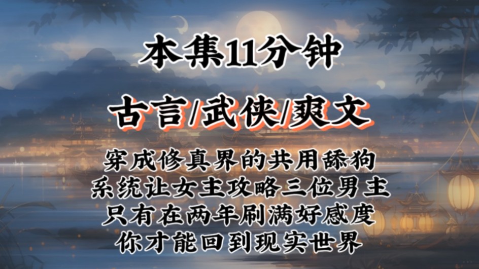 【古言攻略爽文】穿成修真界的共用舔狗,系统让女主攻略三位男主!只有在两年刷满好感度,你才能回到现实世界!!!哔哩哔哩bilibili