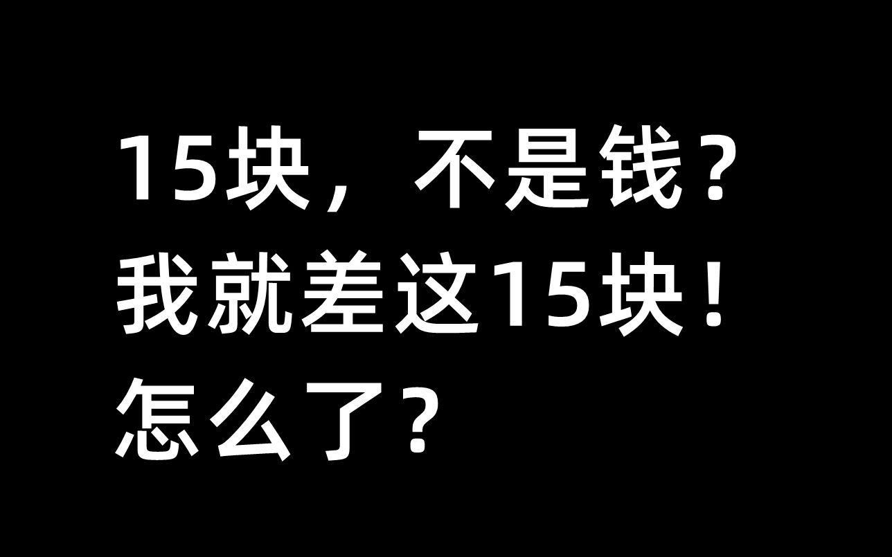 15块,不是钱?我就差这15块!怎么了?哔哩哔哩bilibili