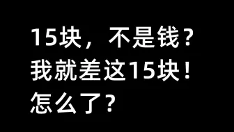 15块，不是钱？我就差这15块！怎么了？