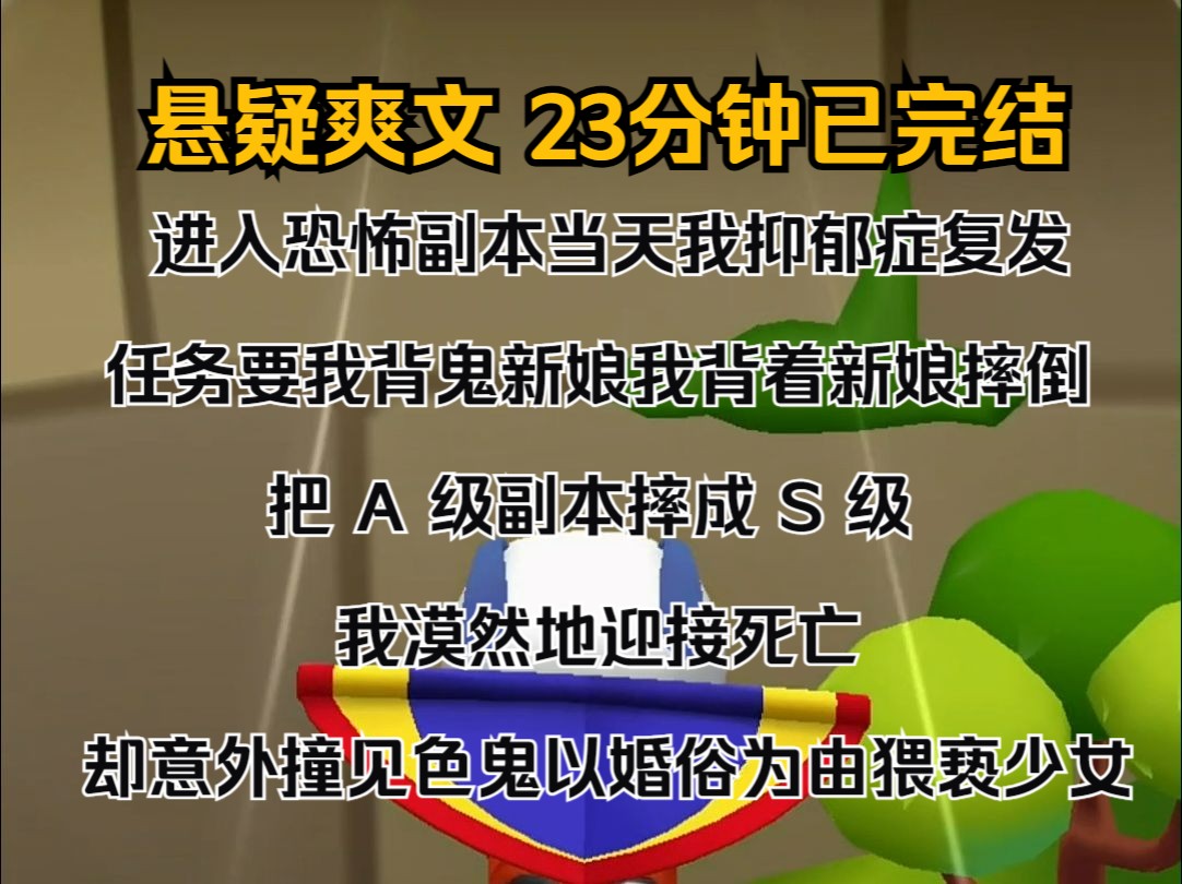 (完结文)进入恐怖副本当天,我抑郁症复发. 任务要我背鬼新娘,我背着新娘摔倒,把 A 级副本摔成 S 级! 我漠然地迎接死亡,却意外撞见色鬼以婚俗为...