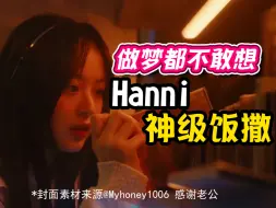 Download Video: 做梦都不敢想…Hanni范玉欣神级饭撒全记录！看得人心软软