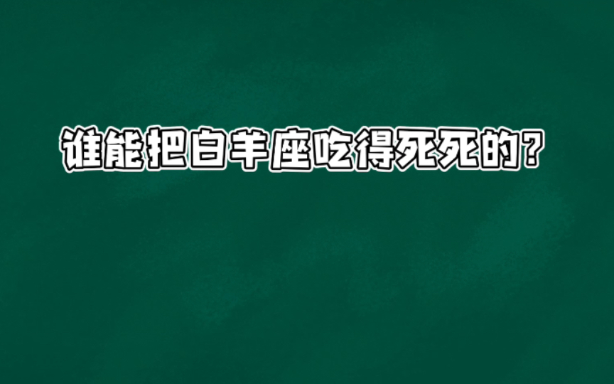 谁能把白羊座吃得死死的?哔哩哔哩bilibili