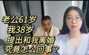 Download Video: 我38岁，老公61岁，提出和我离婚，这婚该不该离？究竟怎么回事？