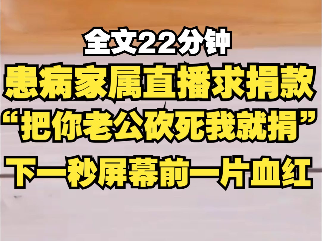 [图]患病家属直播求捐款，闺蜜冷冷发言，你把你老公砍了，我就捐一百万，谁知家属信以为真，下一秒屏幕前一片血腥，家属对着镜头：已砍，请捐款。