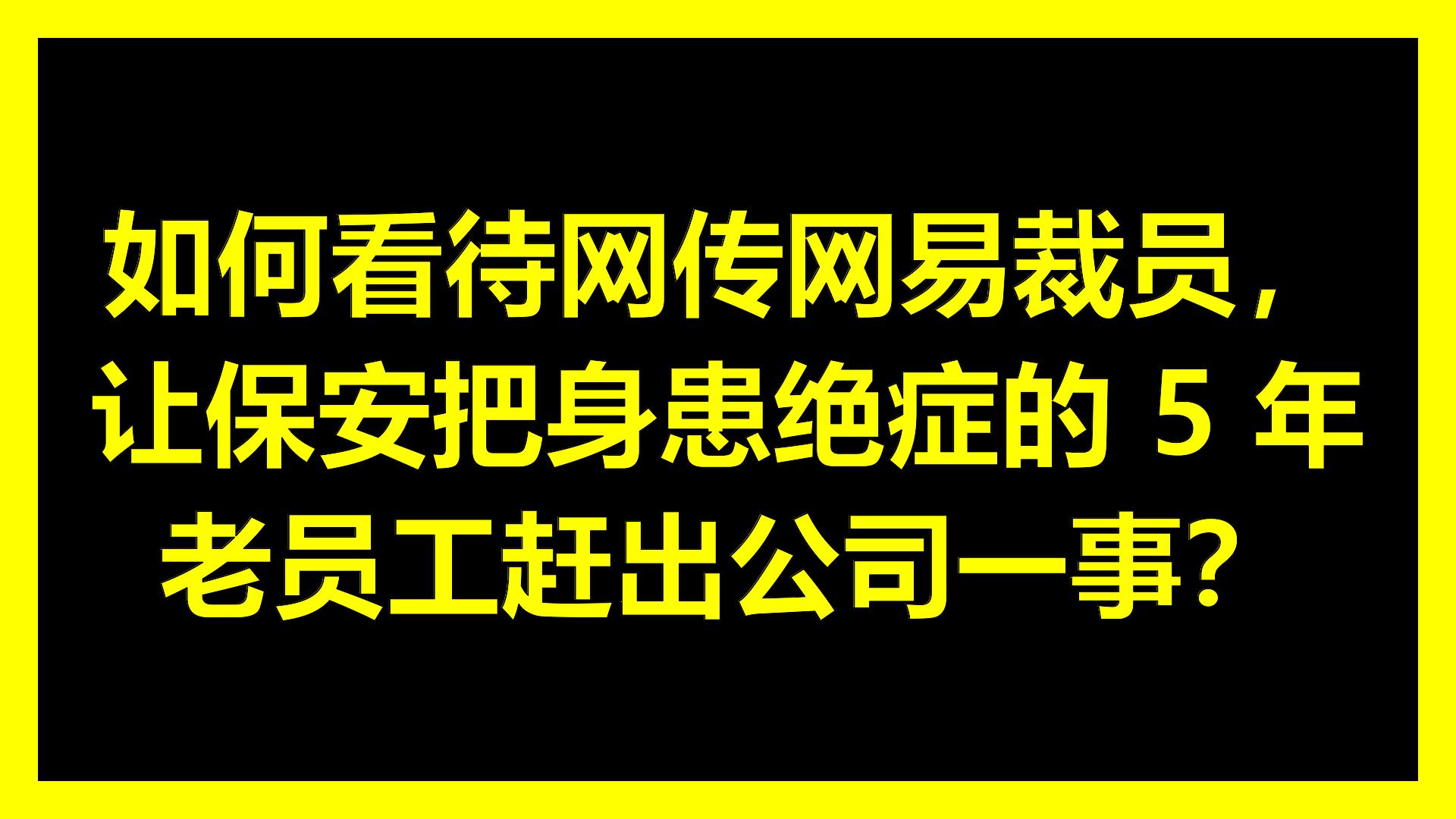 如何看待网传网易裁员,让保安把身患绝症的 5 年老员工赶出公司一事?哔哩哔哩bilibili