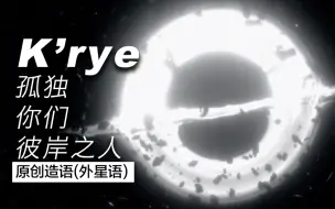 为作词创造一种语言，为写歌毁灭一个文明 | 科幻造语音乐《K'rye/孤独，你们，彼岸之人》【GALAXY project】