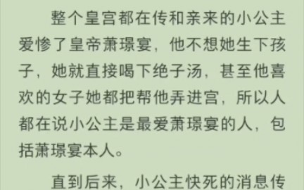 [图]（完结版)整个皇宫都在传和亲来的小公主爱惨了皇帝萧璟宴，他不想她生下孩子，她就直接喝下绝子汤，甚至他喜欢的女子她都把帮他弄进宫，所以人都在说小公主是最爱萧璟宴的