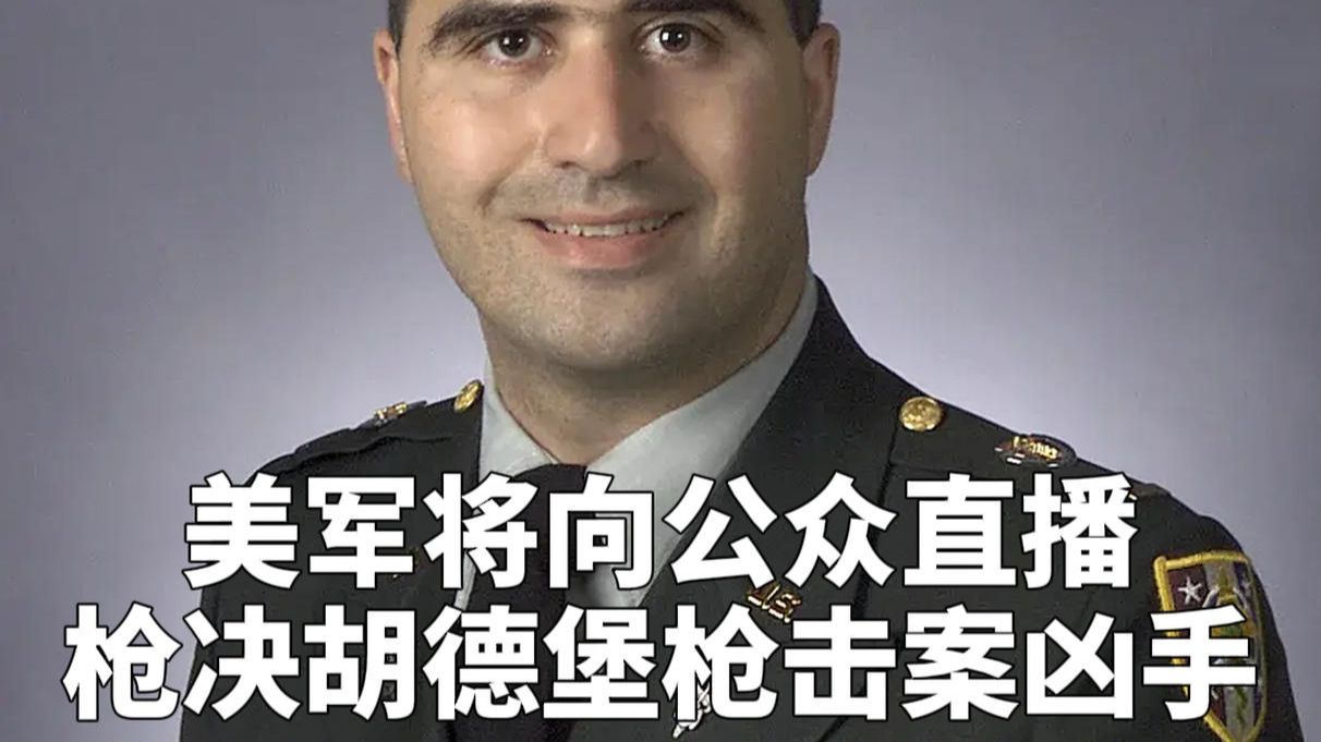 美军将向公众直播枪决胡德堡枪击案凶手，美防长：由一队士兵执行枪决，这是他应得的