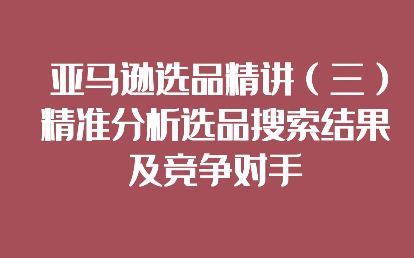 亚马逊选品精讲(三) 如何精准分析选品搜索结果及竞争对手哔哩哔哩bilibili