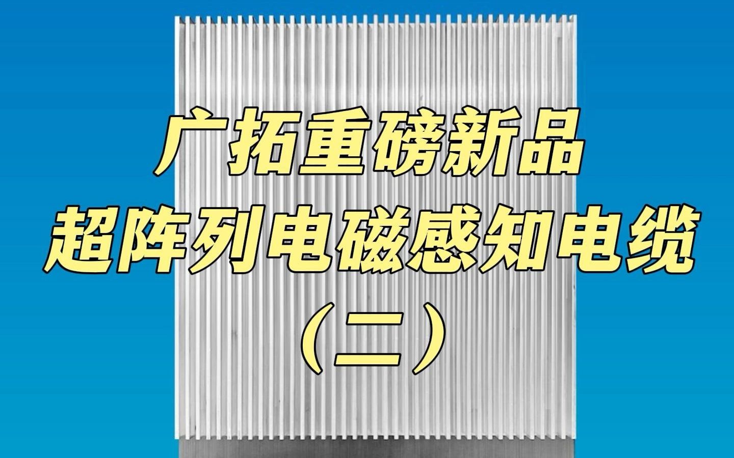 广拓重磅新品超阵列电磁感知电缆,这几个产品优势一定要看哔哩哔哩bilibili