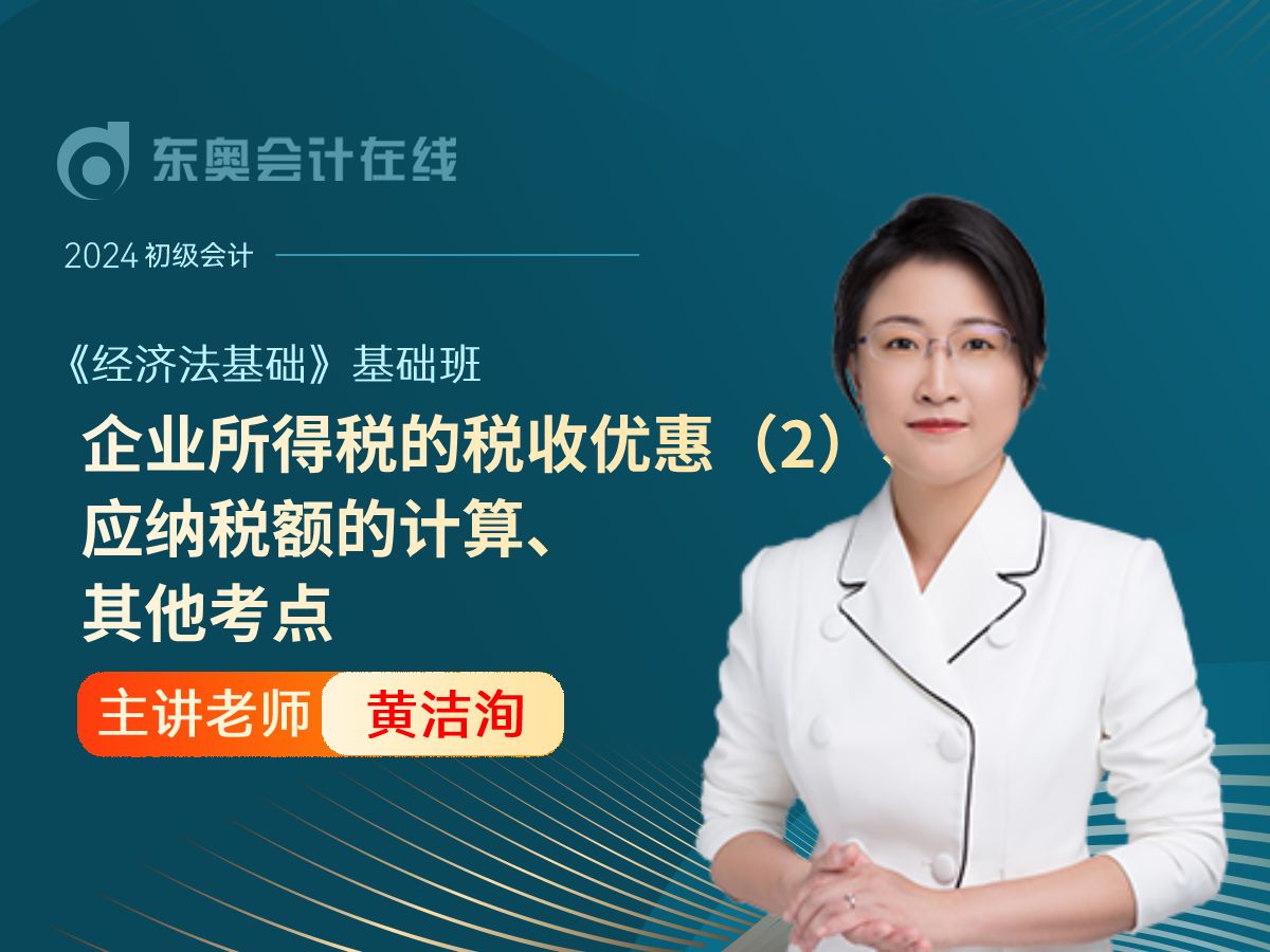 2024年初级会计考试|初级会计职称《经济法基础》|黄洁洵基础班第62讲:企业所得税的税收优惠(2)、应纳税额的计算、其他考点哔哩哔哩bilibili