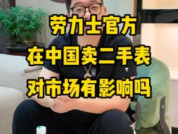 Download Video: 劳力士官方在中国卖二手表，对市场有影响吗？！