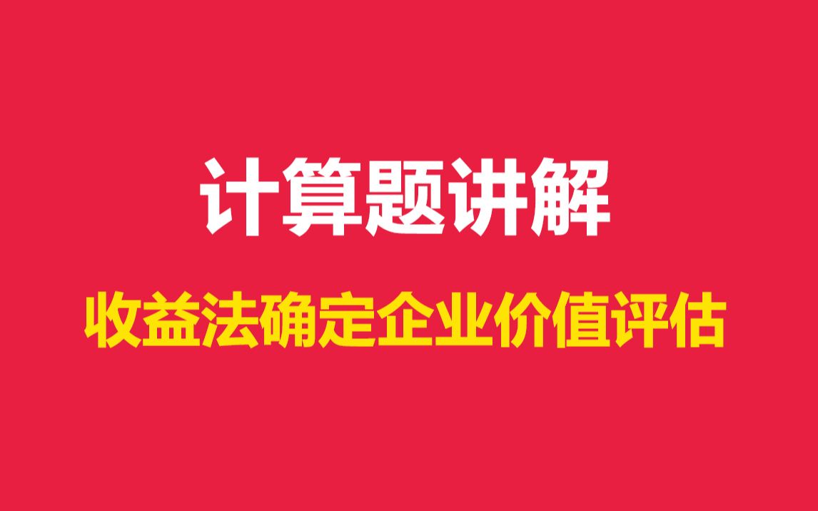 中国地质大学436资产评估专业课计算题讲解:收益法确定企业价值评估哔哩哔哩bilibili