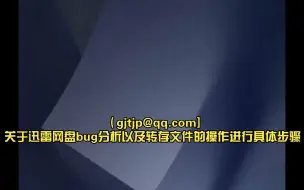 Download Video: （gjtjp@qq.com]关于迅雷网盘bug分析以及转存文件的操作进行具体步骤