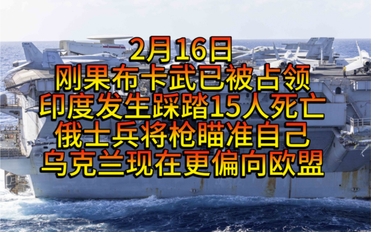 2月16日,刚果局势加剧布卡武被占领,印度发生踩踏事件至少造成15人多人受伤,俄发射143架无人机,俄财政部访问沙特,在美俄会谈前举行会谈 ...