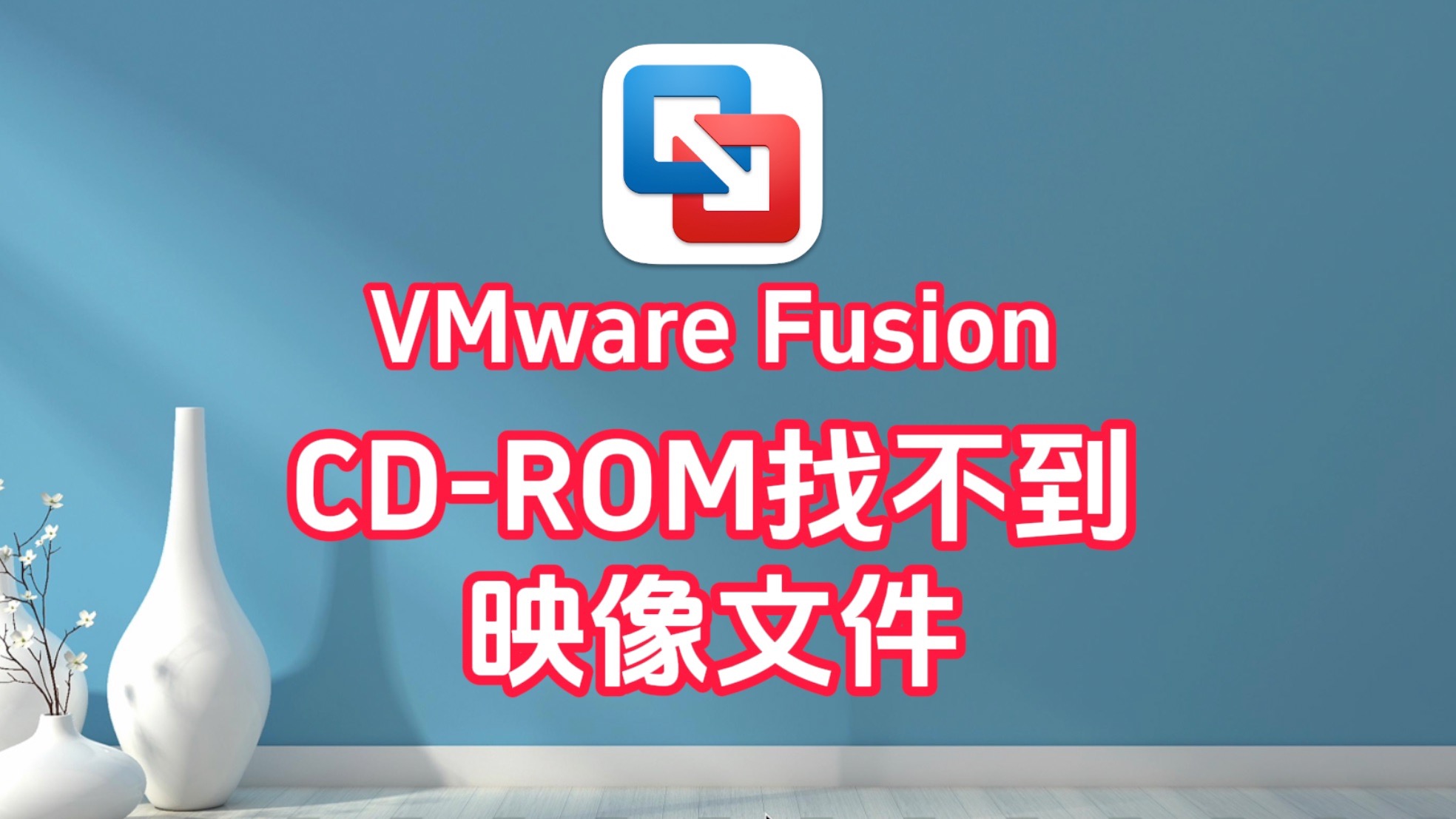 macOS安装VMware Fusion虚拟机后,启动时提示“CD-ROM 映像进行连接:找不到该文件”,怎么办?