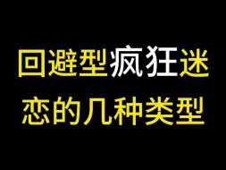 下载视频: 回避型会疯狂迷恋的几种类型，一旦迷恋会久久不能忘怀