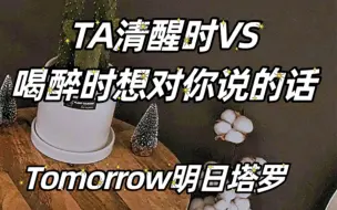 Download Video: 【Tomorrow明日塔罗】TA清醒时VS喝醉时想对你说的话，TA的现状以及恋爱天使给你们的建议，timeless无时间限制