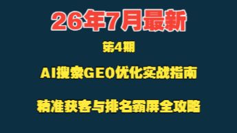 26年7月最新:AI搜索优化实战指南,精准获客与排名霸屏全攻略,第4期。实操拆解0到1引流获客路径全解析,一步步讲透。